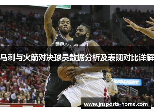 马刺与火箭对决球员数据分析及表现对比详解